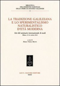 La tradizione galileiana e lo sperimentalismo naturalistico d'et&agrave; moderna - Atti del seminario internazionale di studi (Milano, 15-16 ottobre 2010)