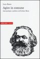 Agire in comune - Antropologia e politica nell'ultimo Marx