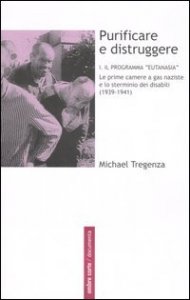 Purificare e distruggere. Vol. 1: Il programma &laquo;eutanasia&raquo;. Le prime camere a gas naziste e lo sterminio dei disabili (1939&shy;1941). - Il programma &laquo;eutanasia&raquo;. Le prime camere a gas naziste e lo sterminio dei disabili (1939&shy;1941)