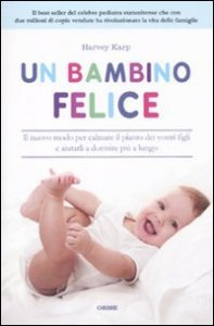 Un bambino felice. Il nuovo modo per calmare il pianto dei vostri figli e aiutarli a dormire pi&ugrave; a lungo