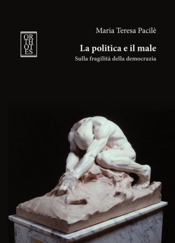 La politica e il male. Sulla fragilit&agrave; della democrazia
