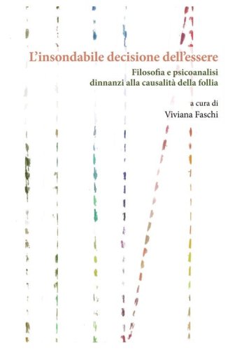 L'insondabile decisione dell'essere. Filosofia e psicoanalisi dinnanzi alla causalit&agrave; della follia