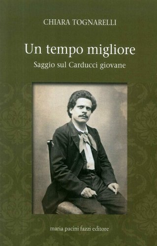Un tempo migliore. Saggio sul Carducci giovane