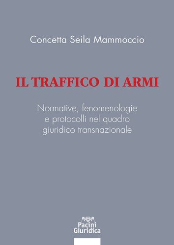 Il traffico di armi. Normative, fenomenologiee protocolli nel quadrogiuridico transnazionale