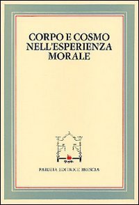 Corpo e cosmo nell'esperienza morale - Atti del 4&ordm; Convegno tra studiosi di filosofia morale (Pietrasanta, 30 settembre 1982)
