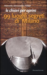 Le chiavi per aprire 99 luoghi segreti di Milano