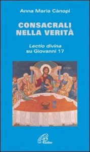 Consacrali nella verit&agrave;. Lectio divina su Giovanni 17