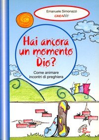 Hai ancora un momento Dio? Come animare incontri di preghiera