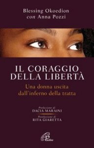 Il coraggio della libert&agrave;. Una donna uscita dell'inferno della tratta
