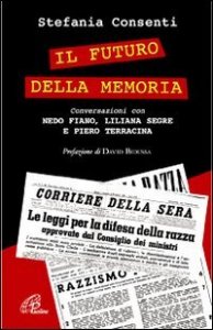 Il futuro della memoria. Conversazioni con Nedo Fiano, Liliana Segre e Piero Terracina testimoni della Shoah