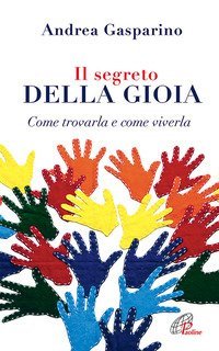 Il segreto della gioia. Come trovarla e come viverla