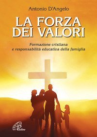 La forza dei valori. Formazione cristiana e responsabilit&agrave; educativa della famiglia
