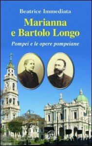 Marianna e Bartolo Longo. Pompei e le opere pompeiane