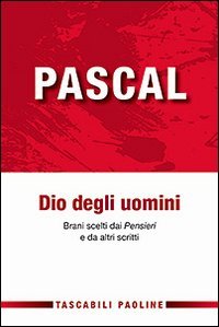 Pascal Dio degli uomini. Brani scelti dai &laquo;Pensieri&raquo; di altri scritti