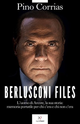 Berlusconi files. L'uomo di Arcore, la sua storia: memoria portatile per chi c'era e chi non c'era