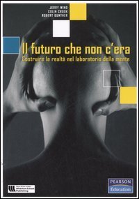 Il futuro che non c'era - Costruire la realt&agrave; nel laboratorio della mente