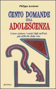 Cento domande sull'adolescenza - Come aiutare i nostri figli nell'et&agrave; pi&ugrave; difficile della vita