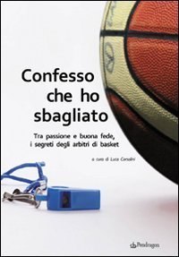 Confesso che ho sbagliato - Tra passione e buona fede, i segreti degli arbitri di basket