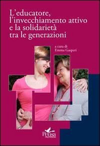 L'educatore, l'invecchiamento attivo e la solidariet&agrave; tra le generazioni