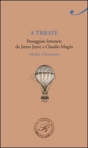 A Trieste. Passeggiate letterarie da James Joyce a Claudio Magris