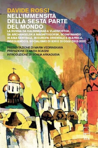 Nell'immensit&agrave; della sesta parte del mondo. La Russia da Kaliningrad a Vladivostok, da Archangelsk a Magnitogorsk, sconfinando in Asia Centrale, in Europa Orientale e in Africa, inseguendo il socialismo di ieri e di oggi (2013-2023)