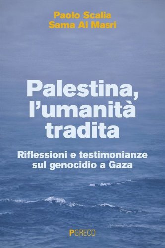 Palestina, l'umanit&agrave; tradita. Riflessioni e testimonianze sul genocidio a Gaza