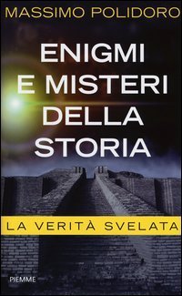 Enigmi e misteri della storia - La verit&agrave; svelata