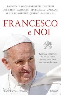 Francesco e noi. I grandi protagonisti del nostro tempo raccontano il papa pi&ugrave; amato e discusso