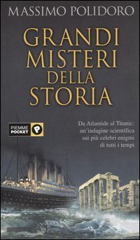 Grandi misteri della storia - Da Atlantide al Titanic: un'indagine scientifica sui pi&ugrave; celebri enigmi di tutti i tempi