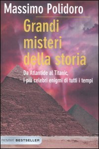 Grandi misteri della storia. Da Atlantide al Titanic, i pi&ugrave; celebri enigmi di tutti i tempi