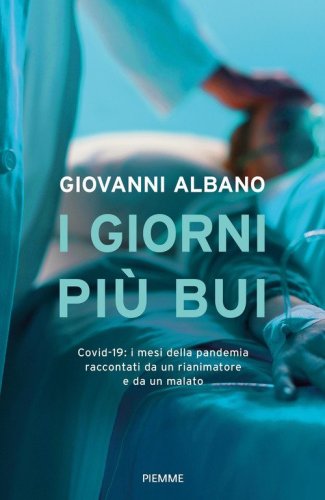 I giorni pi&ugrave; bui. Covid-19: i mesi della pandemia raccontati da un rianimatore e da un malato