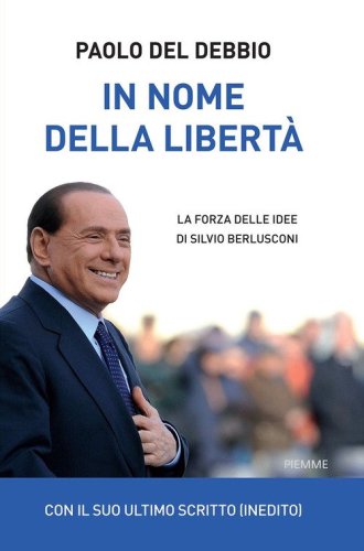 In nome della libert&agrave;. La forza delle idee di Silvio Berlusconi