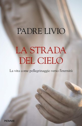 La strada del cielo. La vita come pellegrinaggio verso l'eternit&agrave;