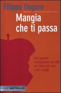 Mangia che ti passa. Uno sguardo rivoluzionario sul cibo per vivere pi&ugrave; sani e pi&ugrave; a lungo