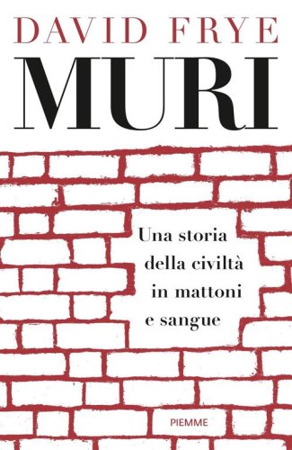 Muri. Una storia della civilt&agrave; in mattoni e sangue