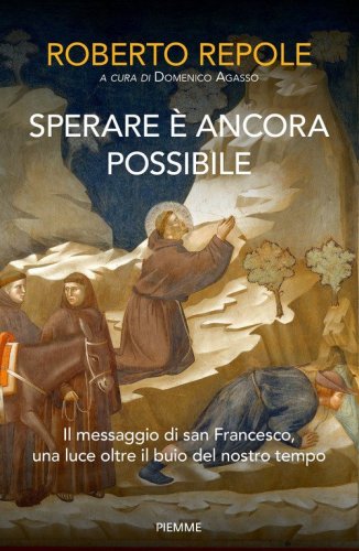 Sperare &egrave; ancora possibile. Il messaggio di san Francesco, una luce oltre il buio del nostro tempo