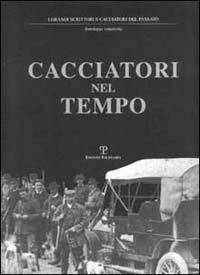 Cacciatori nel tempo. Testi ed immagini di ieri e l'altro ieri oggi e &laquo;forse domani&raquo;