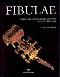 Fibulae. Dall'et&agrave; del bronzo all'alto Medioevo: tecnica e tipologia