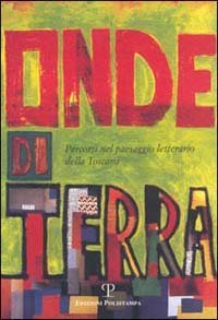 Onde di terra - Percorsi nel paesaggio letterario della Toscana. Atti dell'Incontro (Figline Valdarno, 2000)