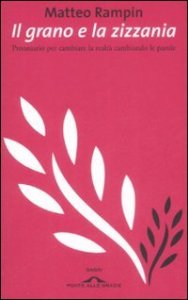 Il grano e la zizzania. Prontuario per cambiare la realt&agrave; cambiando le parole