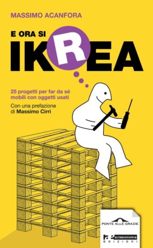E ora si Ikrea. 25 progetti per far da sé mobili con oggetti usati