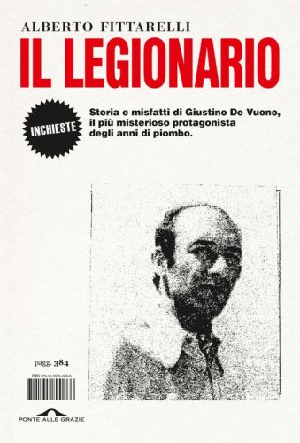 Il legionario. Storia e misfatti di Giustino De Vuono, il pi&ugrave; misterioso protagonista degli anni di piombo
