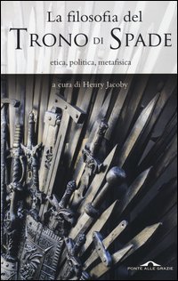 La filosofia del &laquo;Trono di spade&raquo;. Etica, politica, metafisica