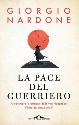 La pace del guerriero. Attraversare le tempeste della vita rileggendo &laquo;Il libro dei cinque anelli&raquo;