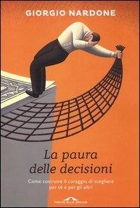La paura delle decisioni. Come costruire il coraggio di scegliere per s&eacute; e per gli altri