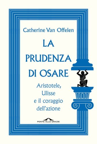 La prudenza di osare. Aristotele, Ulisse e il coraggio dell'azione