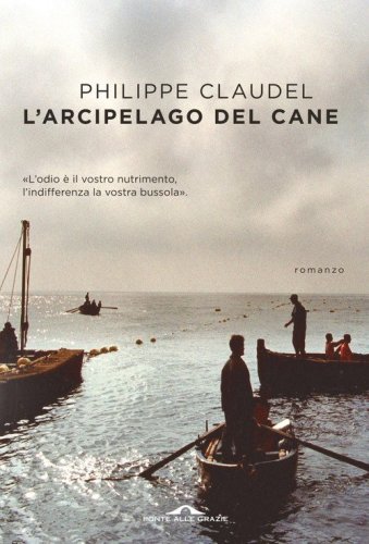 L'arcipelago del Cane. L'odio &egrave; il vostro nutrimento, l'indifferenza la vostra bussola