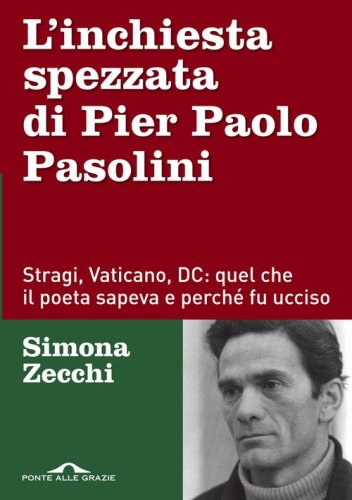 L'inchiesta spezzata di Pier Paolo Pasolini. Stragi, Vaticano, DC: quel che il poeta sapeva e perch&eacute; fu ucciso