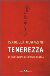 Tenerezza. La rivoluzione del potere gentile