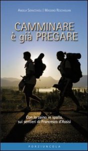 Camminare è già pregare - Con lo zaino in spalla sui sentieri di san Francesco d'Assisi